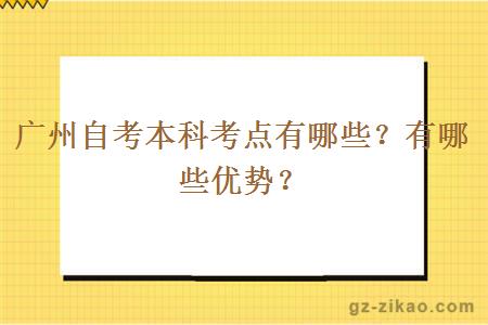 廣州自考本科考點(diǎn)有哪些？有哪些優(yōu)勢？