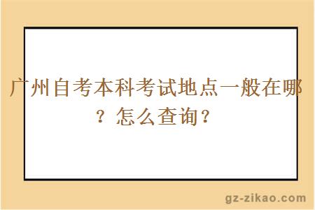 廣州自考本科考試地點(diǎn)一般在哪？怎么查詢(xún)？