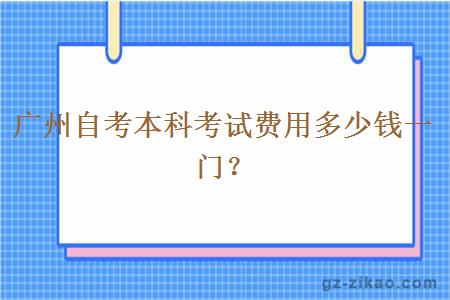 廣州自考本科考試費用多少錢(qián)一門(mén)？