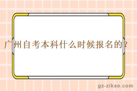 廣州自考本科什么時(shí)候報名的？