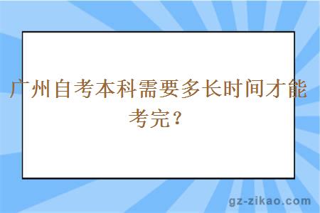 廣州自考本科需要多長(cháng)時(shí)間才能考完？
