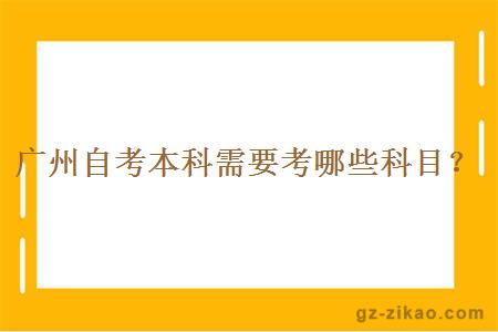 廣州自考本科需要考哪些科目？