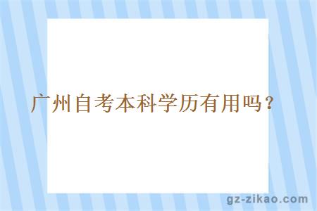 廣州自考本科學(xué)歷有用嗎？