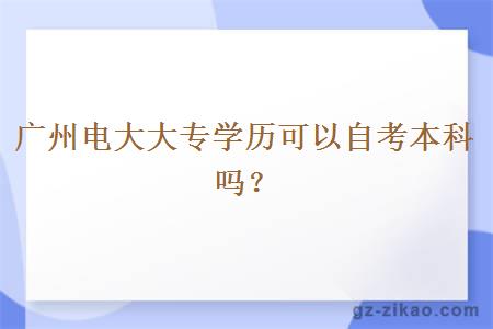 廣州電大大專(zhuān)學(xué)歷可以自考本科嗎？