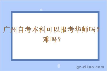 廣州自考本科可以報考華師嗎？難嗎？