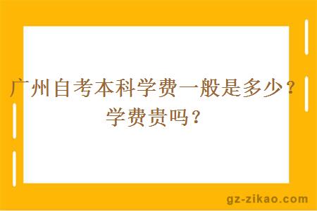 廣州自考本科學(xué)費一般是多少？學(xué)費貴嗎？