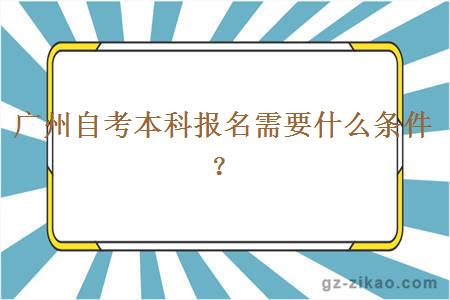 廣州自考本科報名需要什么條件？