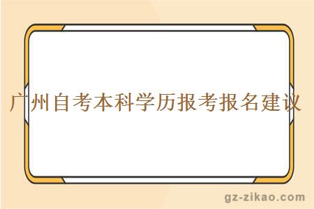 廣州自考本科學(xué)歷報考報名建議