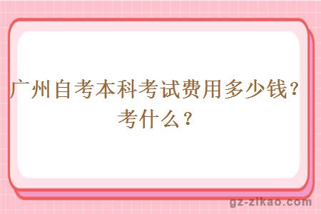 廣州自考本科考試費用多少錢(qián)？考什么？
