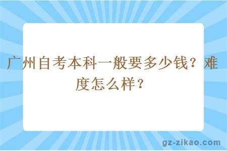 廣州自考本科一般要多少錢(qián)？難度怎么樣？