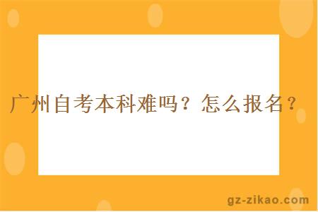 廣州自考本科難嗎?怎么報名?