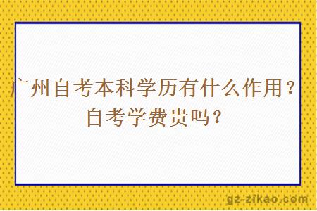 廣州自考本科學(xué)歷有什么作用？自考學(xué)費貴嗎？