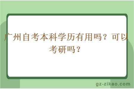 廣州自考本科學(xué)歷有用嗎？可以考研嗎？