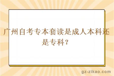 廣州自考專(zhuān)本套讀是成人本科還是專(zhuān)科？