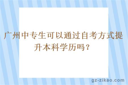 廣州中專(zhuān)生可以通過(guò)自考方式提升本科學(xué)歷嗎？
