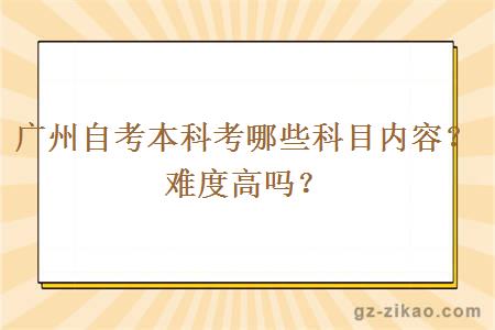 廣州自考本科考哪些科目?jì)热?？難度高嗎？
