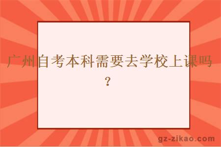 廣州自考本科需要去學(xué)校上課嗎？