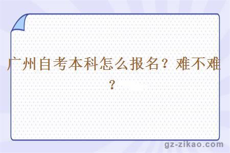 廣州自考本科怎么報名？難不難？