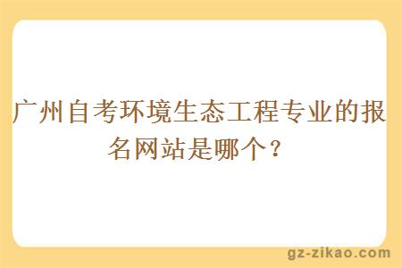廣州自考環(huán)境生態(tài)工程專(zhuān)業(yè)的報名網(wǎng)站是哪個(gè)？