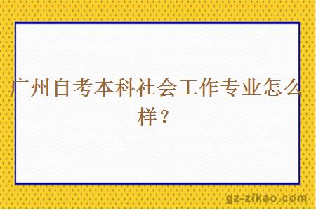 廣州自考本科社會(huì )工作專(zhuān)業(yè)怎么樣？