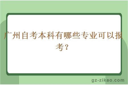 廣州自考本科有哪些專(zhuān)業(yè)可以報考？