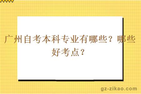 廣州自考本科專(zhuān)業(yè)有哪些？哪些好考點(diǎn)？