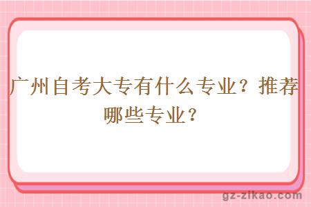 廣州自考大專(zhuān)有什么專(zhuān)業(yè)？推薦哪些專(zhuān)業(yè)？
