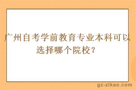 廣州自考學(xué)前教育專(zhuān)業(yè)本科可以選擇哪個(gè)院校？