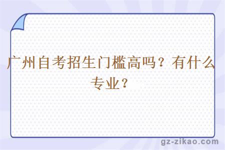 廣州自考招生門(mén)檻高嗎？有什么專(zhuān)業(yè)？