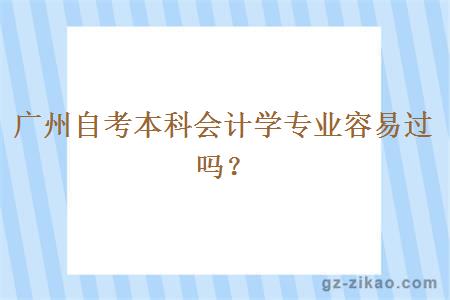 廣州自考本科會(huì )計學(xué)專(zhuān)業(yè)容易過(guò)嗎？