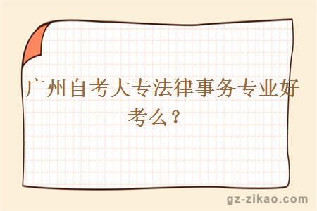 廣州自考大專(zhuān)法律事務(wù)專(zhuān)業(yè)好考么？