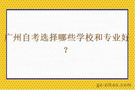 廣州自考選擇哪些學(xué)校和專(zhuān)業(yè)好？