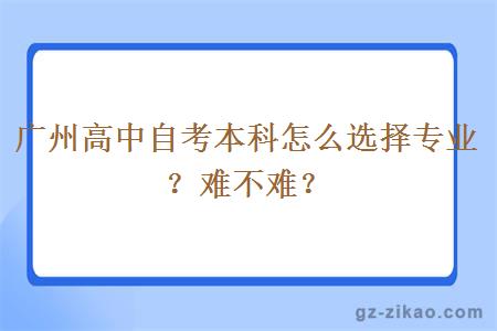廣州高中自考本科怎么選擇專(zhuān)業(yè)？難不難？