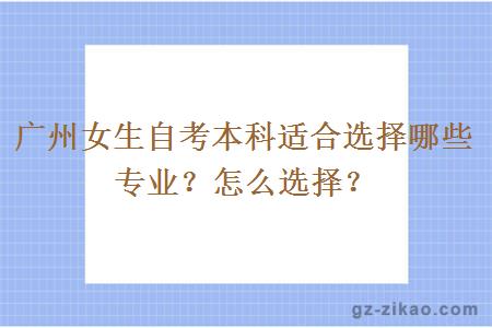 廣州女生自考本科適合選擇哪些專(zhuān)業(yè)？怎么選擇？