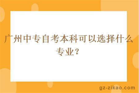 廣州中專(zhuān)自考本科可以選擇什么專(zhuān)業(yè)？