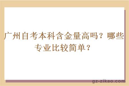 廣州自考本科含金量高嗎？哪些專(zhuān)業(yè)比較簡(jiǎn)單？