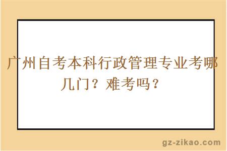 廣州自考本科行政管理專(zhuān)業(yè)考哪幾門(mén)？難考嗎？
