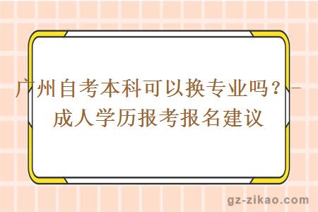 廣州自考本科可以換專(zhuān)業(yè)嗎？-成人學(xué)歷報考報名建議
