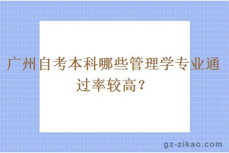 廣州自考本科哪些管理學(xué)專(zhuān)業(yè)通過(guò)率較高？