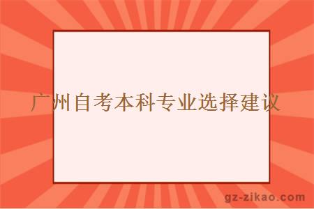 廣州自考本科專(zhuān)業(yè)選擇建議