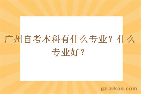 廣州自考本科有什么專(zhuān)業(yè)？什么專(zhuān)業(yè)好？
