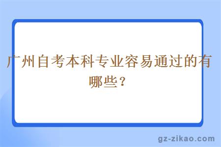 廣州自考本科專(zhuān)業(yè)容易通過(guò)的有哪些？
