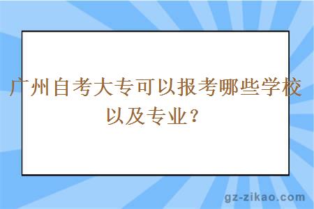廣州自考大專(zhuān)可以報考哪些學(xué)校以及專(zhuān)業(yè)？