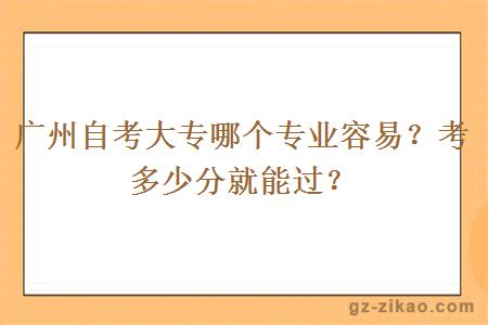 廣州自考大專(zhuān)哪個(gè)專(zhuān)業(yè)容易？考多少分就能過(guò)？