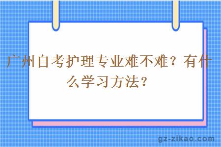 廣州自考護理專(zhuān)業(yè)難不難？有什么學(xué)習方法？