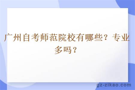 廣州自考師范院校有哪些？專(zhuān)業(yè)多嗎？