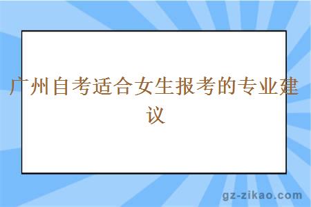 廣州自考適合女生報考的專(zhuān)業(yè)建議