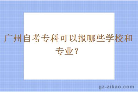 廣州自考專(zhuān)科可以報哪些學(xué)校和專(zhuān)業(yè)？