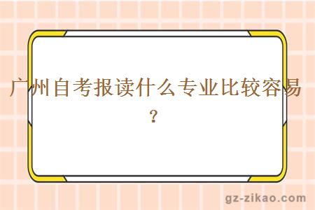 廣州自考報讀什么專(zhuān)業(yè)比較容易？
