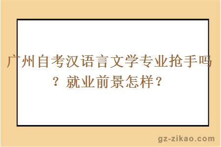 廣州自考漢語(yǔ)言文學(xué)專(zhuān)業(yè)搶手嗎？就業(yè)前景怎樣？
